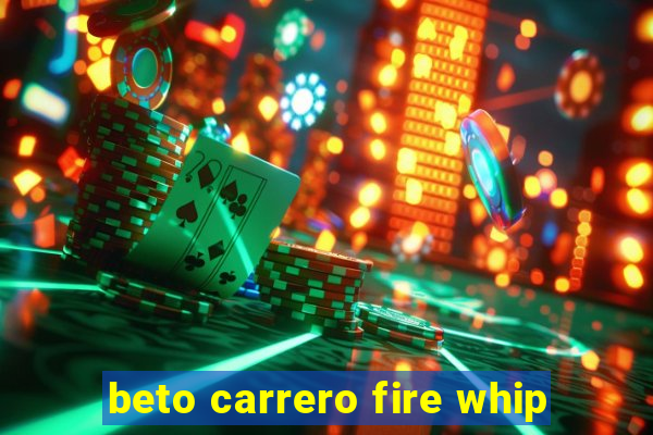 beto carrero fire whip